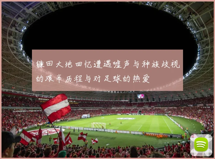 镰田大地回忆遭遇嘘声与种族歧视的艰辛历程与对足球的热爱