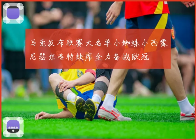 马竞发布联赛大名单小蜘蛛小西蒙尼瑟尔洛特缺席全力备战欧冠