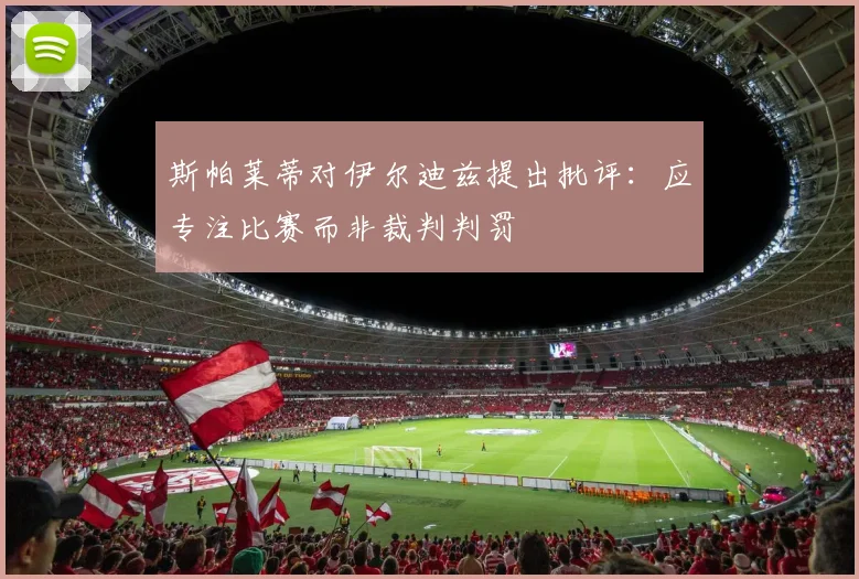 斯帕莱蒂对伊尔迪兹提出批评：应专注比赛而非裁判判罚