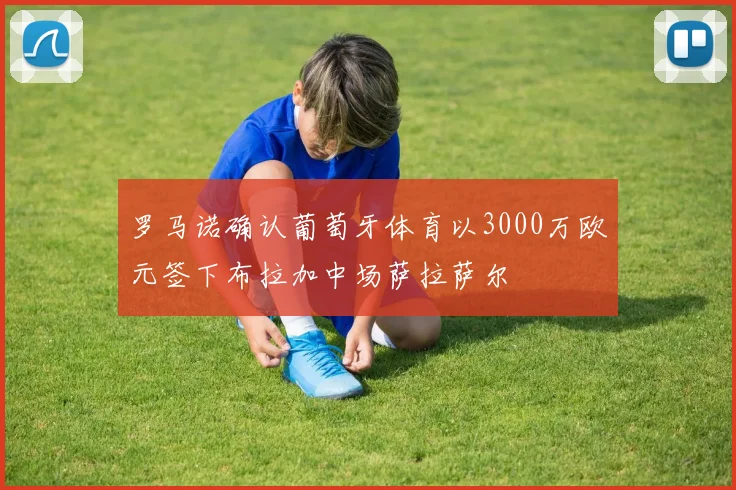 罗马诺确认葡萄牙体育以3000万欧元签下布拉加中场萨拉萨尔