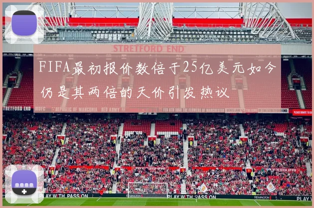 FIFA最初报价数倍于25亿美元如今仍是其两倍的天价引发热议